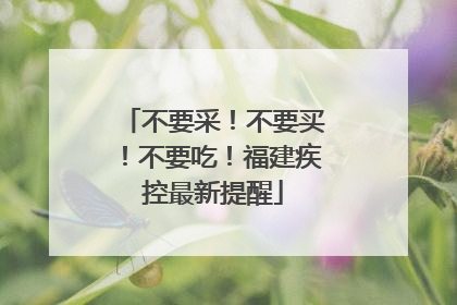 不要采！不要买！不要吃！福建疾控最新提醒
