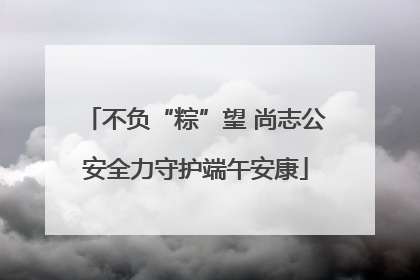 不负“粽”望 尚志公安全力守护端午安康