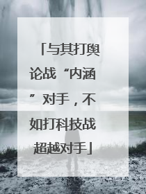 与其打舆论战“内涵”对手，不如打科技战超越对手