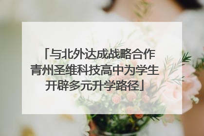 与北外达成战略合作 青州圣维科技高中为学生开辟多元升学路径