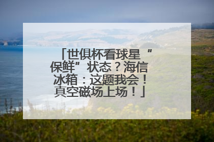 世俱杯看球星“保鲜”状态？海信冰箱：这题我会！真空磁场上场！