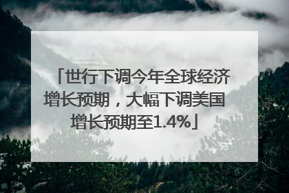 世行下调今年全球经济增长预期，大幅下调美国增长预期至1.4%