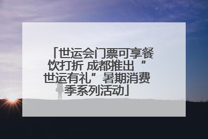 世运会门票可享餐饮打折 成都推出“世运有礼”暑期消费季系列活动