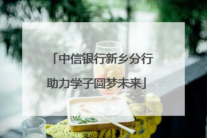 中信银行新乡分行助力学子圆梦未来