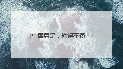 中国男足，输得不冤！