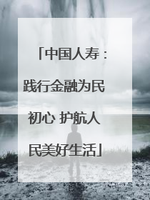 中国人寿：践行金融为民初心 护航人民美好生活