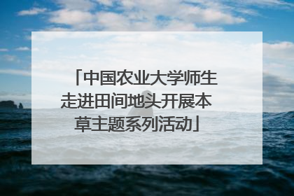 中国农业大学师生走进田间地头开展本草主题系列活动