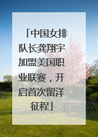 中国女排队长龚翔宇加盟美国职业联赛，开启首次留洋征程