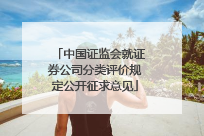 中国证监会就证券公司分类评价规定公开征求意见