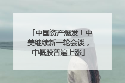 中国资产爆发！中美继续新一轮会谈，中概股普遍上涨