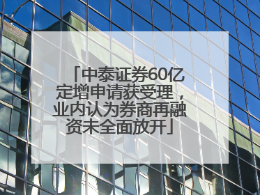 中泰证券60亿定增申请获受理，业内认为券商再融资未全面放开