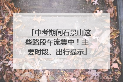 中考期间石景山这些路段车流集中！主要时段、出行提示