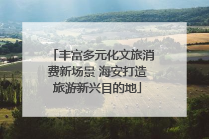 丰富多元化文旅消费新场景 海安打造旅游新兴目的地