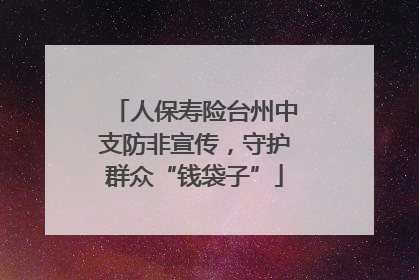人保寿险台州中支防非宣传，守护群众“钱袋子”