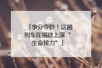 争分夺秒！这趟列车在福建上演“生命接力”
