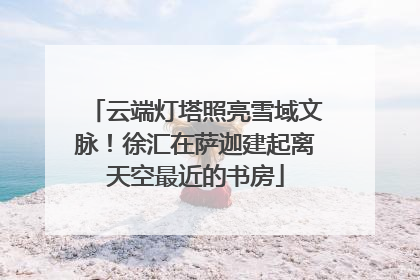 云端灯塔照亮雪域文脉！徐汇在萨迦建起离天空最近的书房