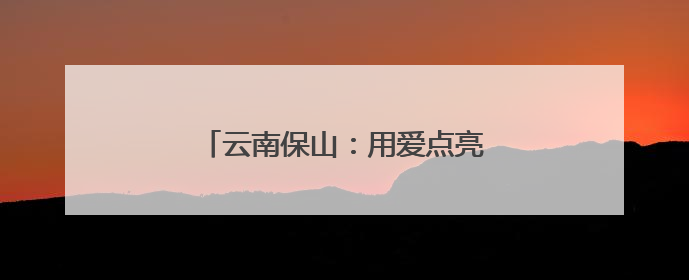 云南保山：用爱点亮留守儿童的“心灯”