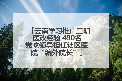 云南学习推广三明医改经验 490名党政领导担任辖区医院“编外院长”