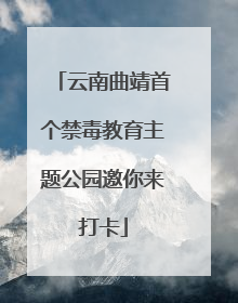 云南曲靖首个禁毒教育主题公园邀你来打卡