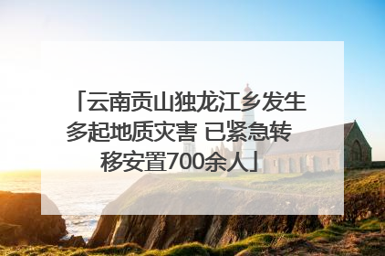 云南贡山独龙江乡发生多起地质灾害 已紧急转移安置700余人