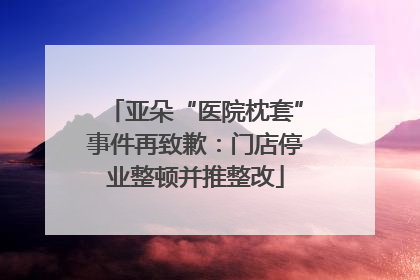 亚朵“医院枕套”事件再致歉：门店停业整顿并推整改
