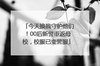 今天换我守护他们！00后新警重返母校，校服已变警服
