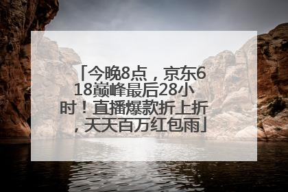 今晚8点，京东618巅峰最后28小时！直播爆款折上折，天天百万红包雨
