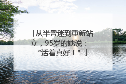 从半昏迷到重新站立，95岁的她说：“活着真好！”