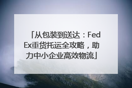 从包装到送达：FedEx重货托运全攻略，助力中小企业高效物流