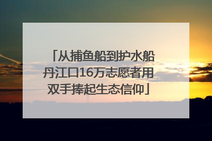 从捕鱼船到护水船 丹江口16万志愿者用双手捧起生态信仰