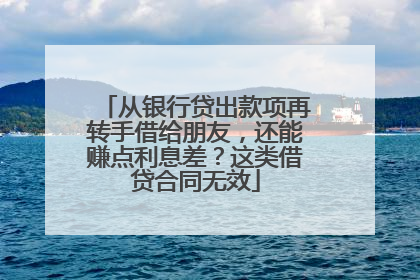 从银行贷出款项再转手借给朋友，还能赚点利息差？这类借贷合同无效