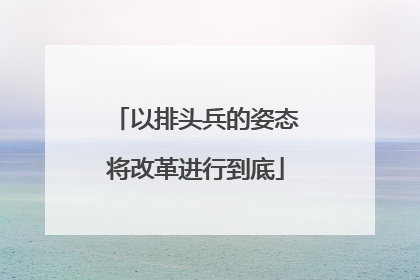 以排头兵的姿态将改革进行到底