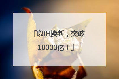 以旧换新，突破10000亿！