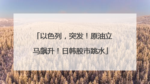 以色列，突发！原油立马飙升！日韩股市跳水