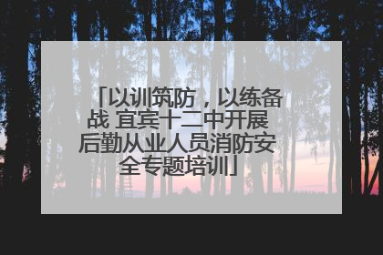 以训筑防，以练备战 宜宾十二中开展后勤从业人员消防安全专题培训