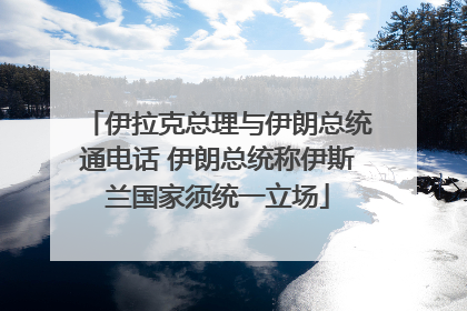 伊拉克总理与伊朗总统通电话 伊朗总统称伊斯兰国家须统一立场