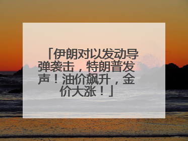 伊朗对以发动导弹袭击，特朗普发声！油价飙升，金价大涨！
