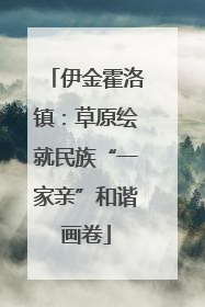 伊金霍洛镇：草原绘就民族“一家亲”和谐画卷