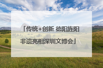 传统+创新 德阳旌阳非遗亮相深圳文博会