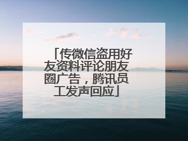 传微信盗用好友资料评论朋友圈广告，腾讯员工发声回应