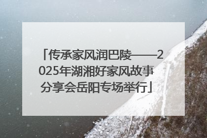传承家风润巴陵——2025年湖湘好家风故事分享会岳阳专场举行