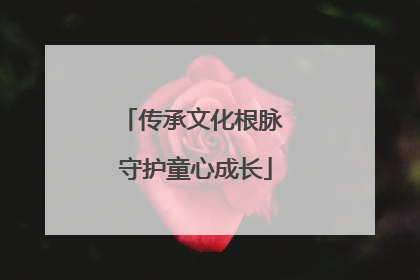 传承文化根脉 守护童心成长