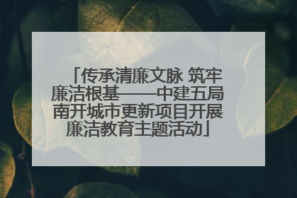 传承清廉文脉 筑牢廉洁根基——中建五局南开城市更新项目开展廉洁教育主题活动