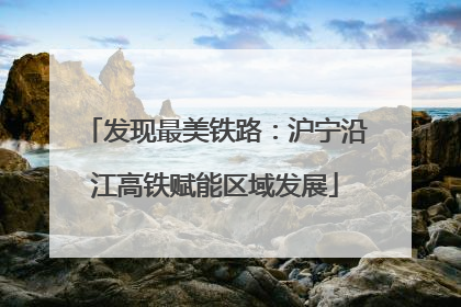 发现最美铁路：沪宁沿江高铁赋能区域发展