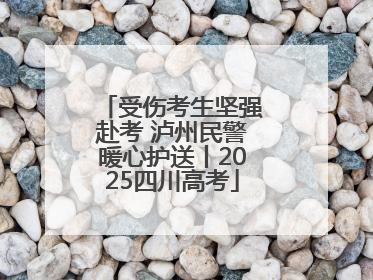 受伤考生坚强赴考 泸州民警暖心护送丨2025四川高考