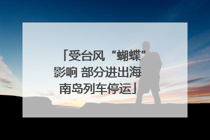 受台风“蝴蝶”影响 部分进出海南岛列车停运