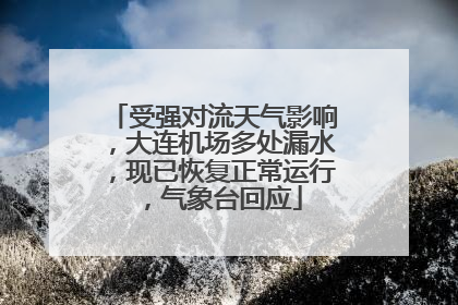 受强对流天气影响，大连机场多处漏水，现已恢复正常运行，气象台回应