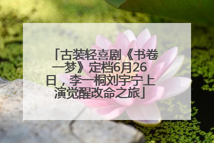 古装轻喜剧《书卷一梦》定档6月26日，李一桐刘宇宁上演觉醒改命之旅