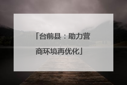 台前县：助力营商环境再优化