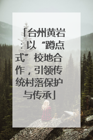 台州黄岩：以“蹲点式”校地合作，引领传统村落保护与传承